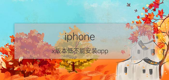 iphone x版本低不能安装app iphonex怎么升级不了iOS 13？